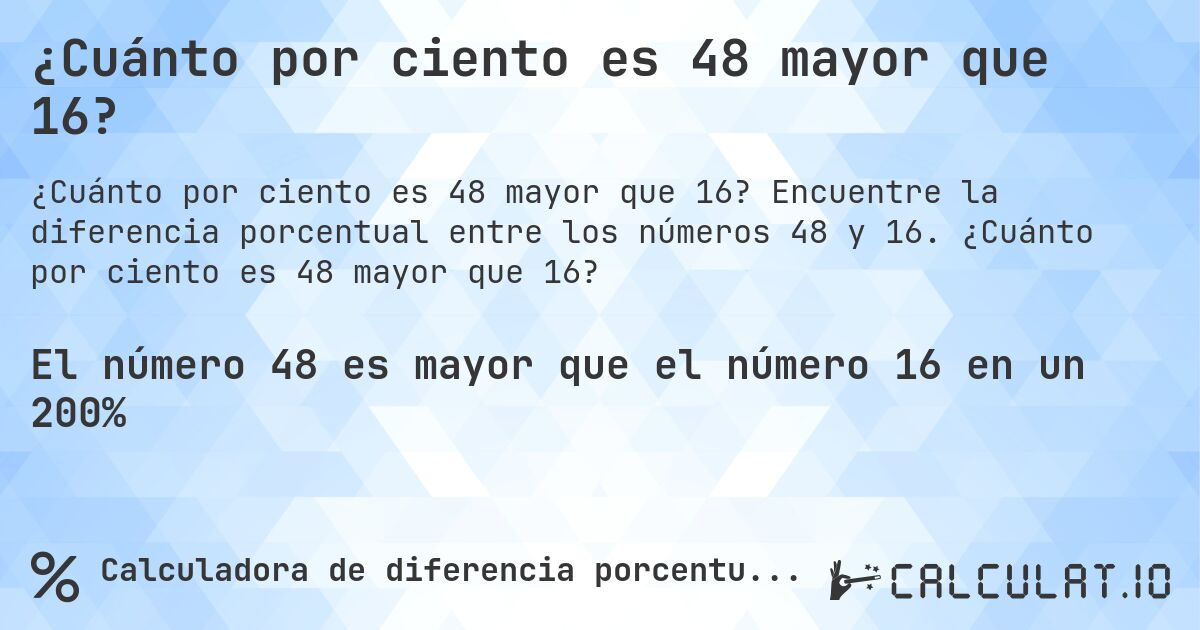 ¿Cuánto por ciento es 48 mayor que 16?. Encuentre la diferencia porcentual entre los números 48 y 16. ¿Cuánto por ciento es 48 mayor que 16?