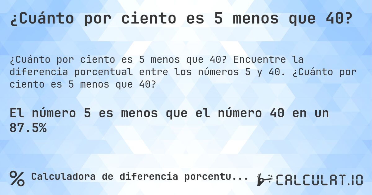 ¿Cuánto por ciento es 5 menos que 40?. Encuentre la diferencia porcentual entre los números 5 y 40. ¿Cuánto por ciento es 5 menos que 40?