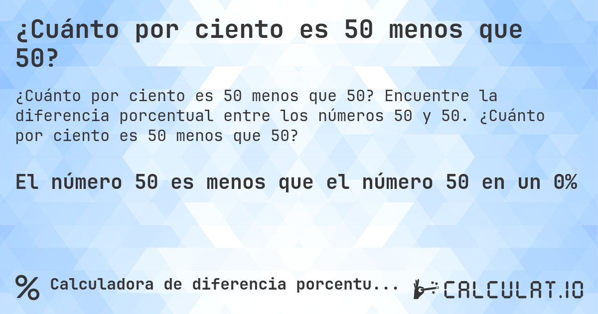 ¿Cuánto por ciento es 50 menos que 50?. Encuentre la diferencia porcentual entre los números 50 y 50. ¿Cuánto por ciento es 50 menos que 50?