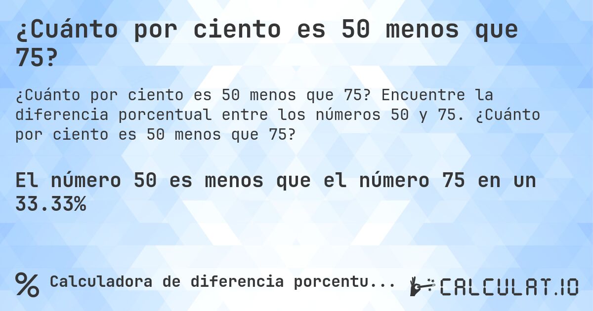 ¿Cuánto por ciento es 50 menos que 75?. Encuentre la diferencia porcentual entre los números 50 y 75. ¿Cuánto por ciento es 50 menos que 75?