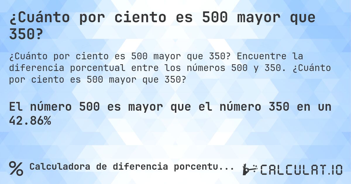 ¿Cuánto por ciento es 500 mayor que 350?. Encuentre la diferencia porcentual entre los números 500 y 350. ¿Cuánto por ciento es 500 mayor que 350?