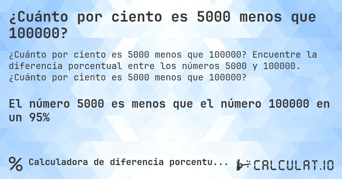 ¿Cuánto por ciento es 5000 menos que 100000?. Encuentre la diferencia porcentual entre los números 5000 y 100000. ¿Cuánto por ciento es 5000 menos que 100000?