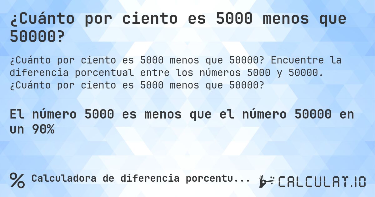 ¿Cuánto por ciento es 5000 menos que 50000?. Encuentre la diferencia porcentual entre los números 5000 y 50000. ¿Cuánto por ciento es 5000 menos que 50000?
