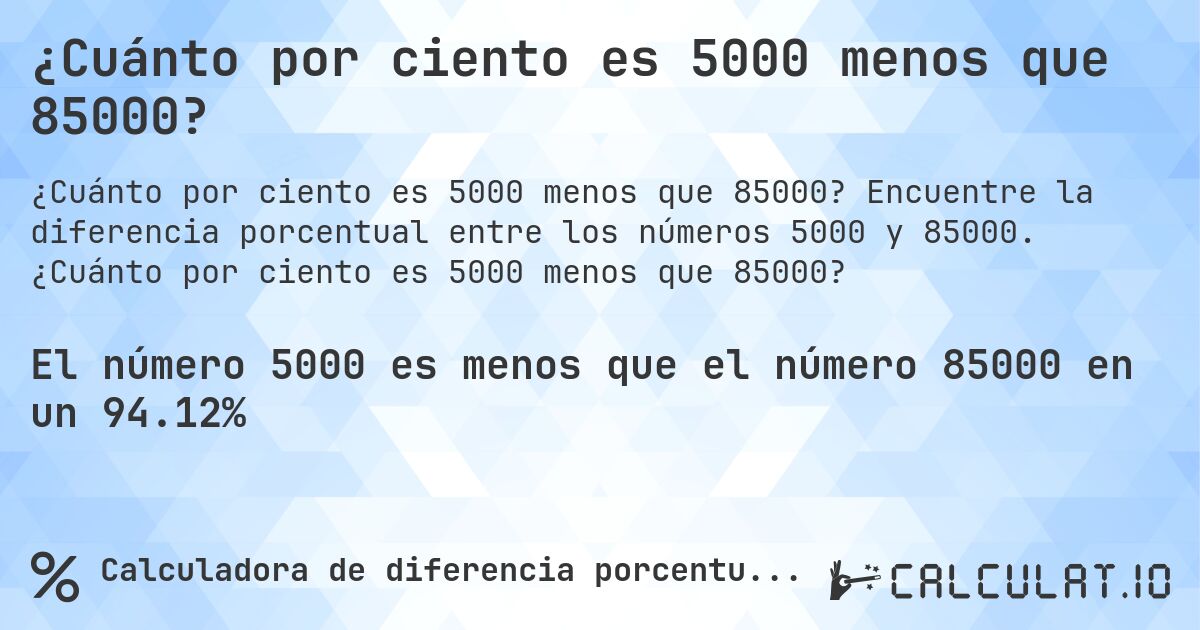 ¿Cuánto por ciento es 5000 menos que 85000?. Encuentre la diferencia porcentual entre los números 5000 y 85000. ¿Cuánto por ciento es 5000 menos que 85000?