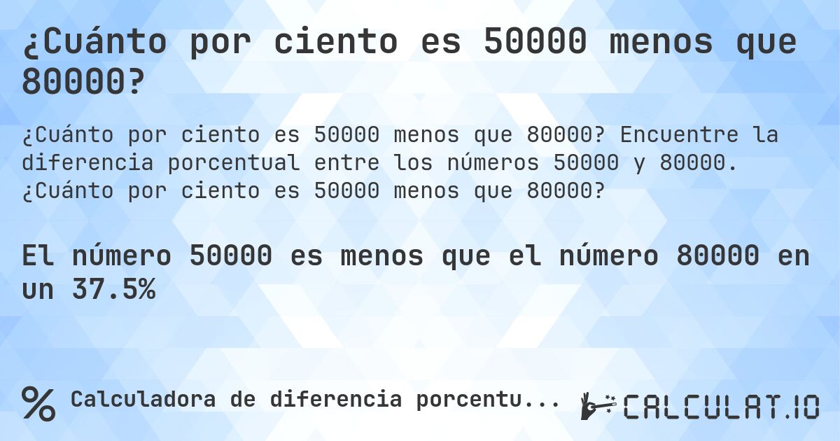 ¿Cuánto por ciento es 50000 menos que 80000?. Encuentre la diferencia porcentual entre los números 50000 y 80000. ¿Cuánto por ciento es 50000 menos que 80000?