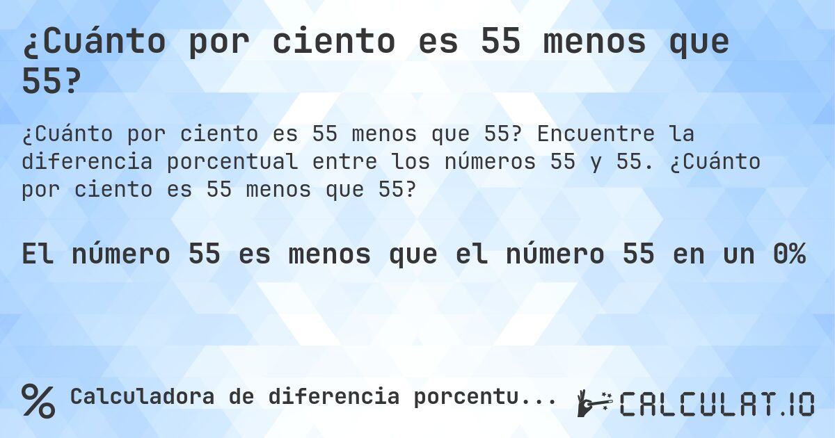¿Cuánto por ciento es 55 menos que 55?. Encuentre la diferencia porcentual entre los números 55 y 55. ¿Cuánto por ciento es 55 menos que 55?