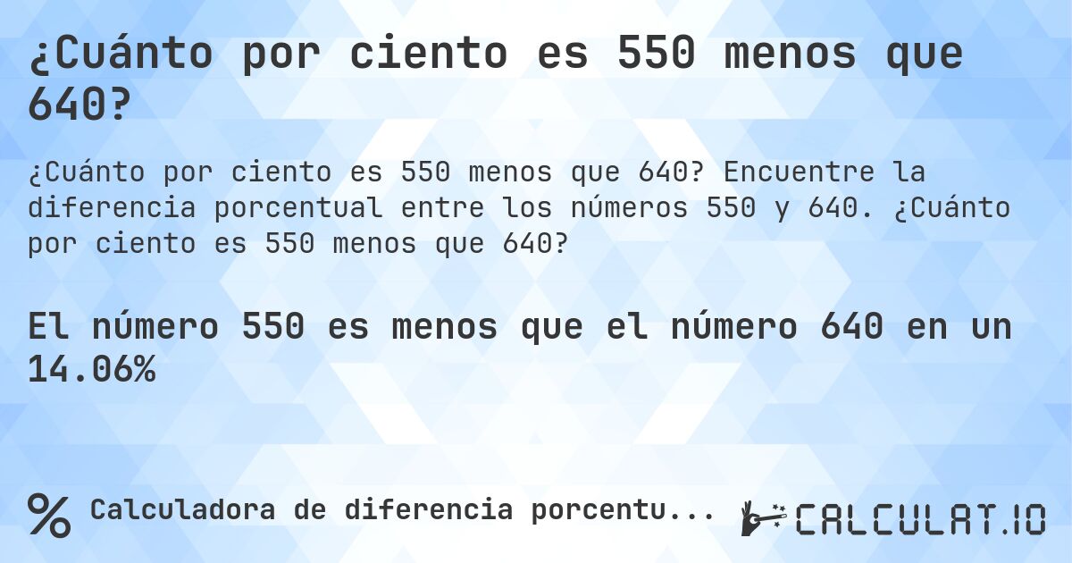 ¿Cuánto por ciento es 550 menos que 640?. Encuentre la diferencia porcentual entre los números 550 y 640. ¿Cuánto por ciento es 550 menos que 640?