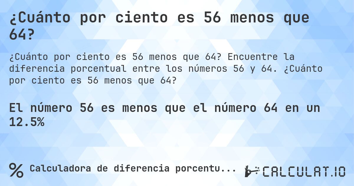 ¿Cuánto por ciento es 56 menos que 64?. Encuentre la diferencia porcentual entre los números 56 y 64. ¿Cuánto por ciento es 56 menos que 64?