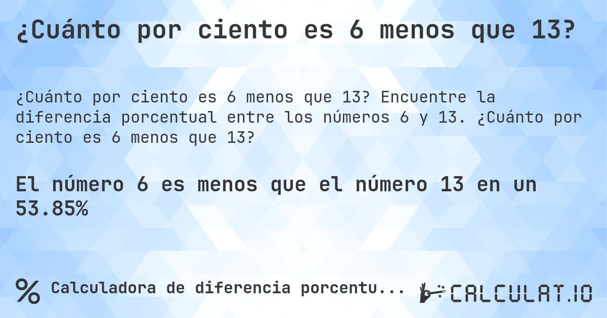 ¿Cuánto por ciento es 6 menos que 13?. Encuentre la diferencia porcentual entre los números 6 y 13. ¿Cuánto por ciento es 6 menos que 13?