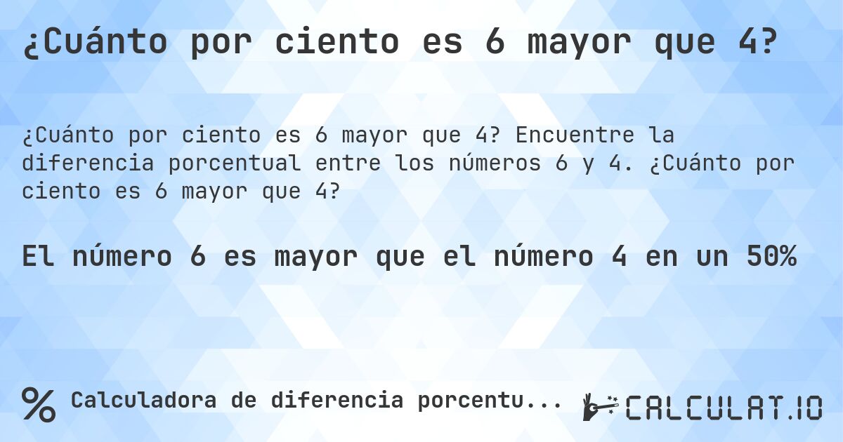 ¿Cuánto por ciento es 6 mayor que 4?. Encuentre la diferencia porcentual entre los números 6 y 4. ¿Cuánto por ciento es 6 mayor que 4?