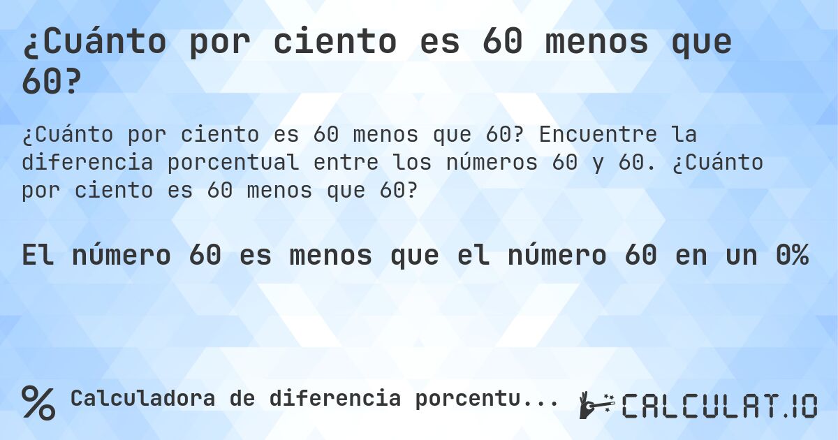 ¿Cuánto por ciento es 60 menos que 60?. Encuentre la diferencia porcentual entre los números 60 y 60. ¿Cuánto por ciento es 60 menos que 60?