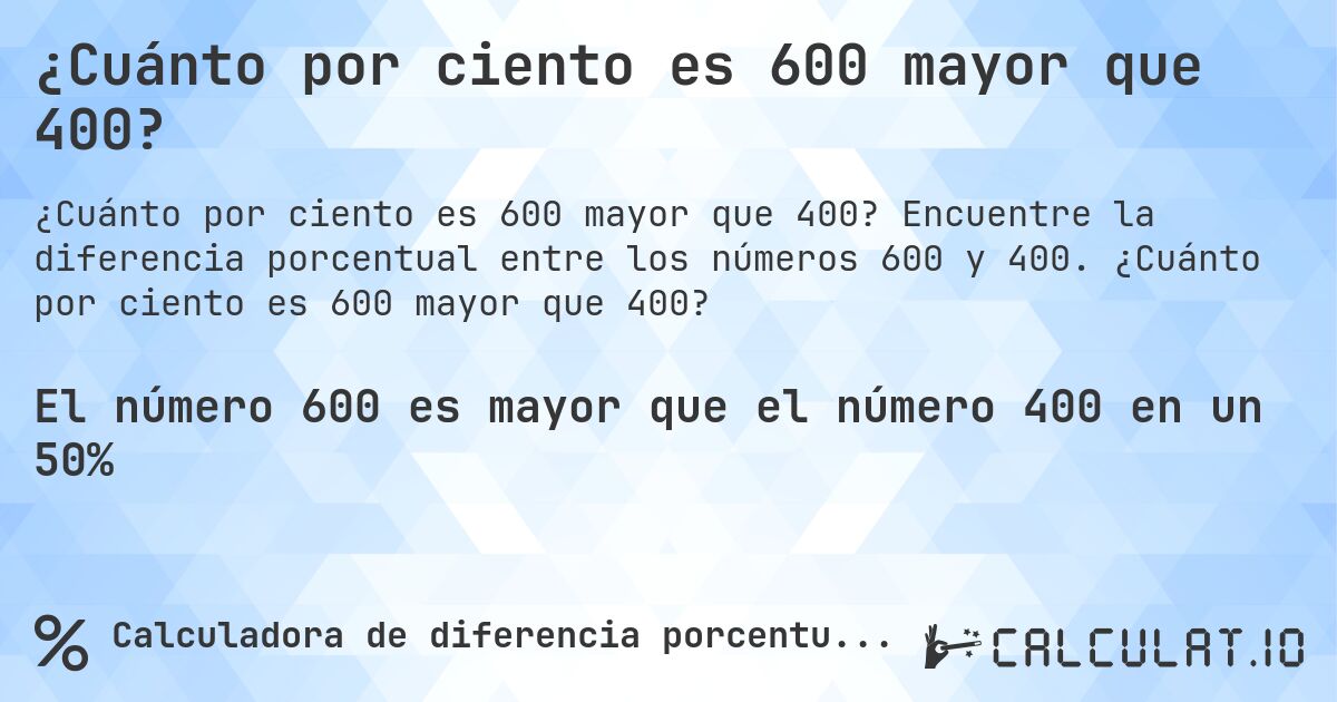¿Cuánto por ciento es 600 mayor que 400?. Encuentre la diferencia porcentual entre los números 600 y 400. ¿Cuánto por ciento es 600 mayor que 400?