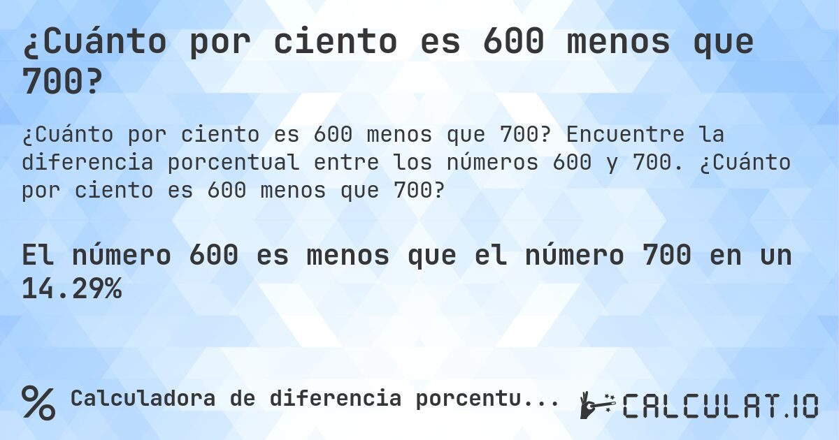 ¿Cuánto por ciento es 600 menos que 700?. Encuentre la diferencia porcentual entre los números 600 y 700. ¿Cuánto por ciento es 600 menos que 700?