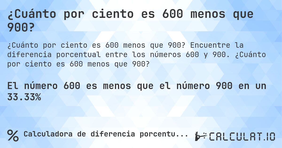 ¿Cuánto por ciento es 600 menos que 900?. Encuentre la diferencia porcentual entre los números 600 y 900. ¿Cuánto por ciento es 600 menos que 900?