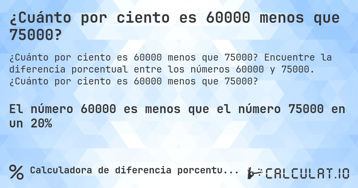 ¿Cuánto por ciento es 60000 menos que 75000?. Encuentre la diferencia porcentual entre los números 60000 y 75000. ¿Cuánto por ciento es 60000 menos que 75000?