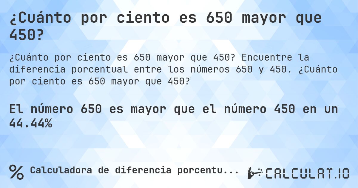 ¿Cuánto por ciento es 650 mayor que 450?. Encuentre la diferencia porcentual entre los números 650 y 450. ¿Cuánto por ciento es 650 mayor que 450?