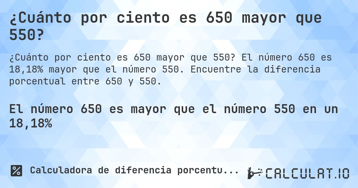 ¿Cuánto por ciento es 650 mayor que 550?. El número 650 es 18,18% mayor que el número 550. Encuentre la diferencia porcentual entre 650 y 550.