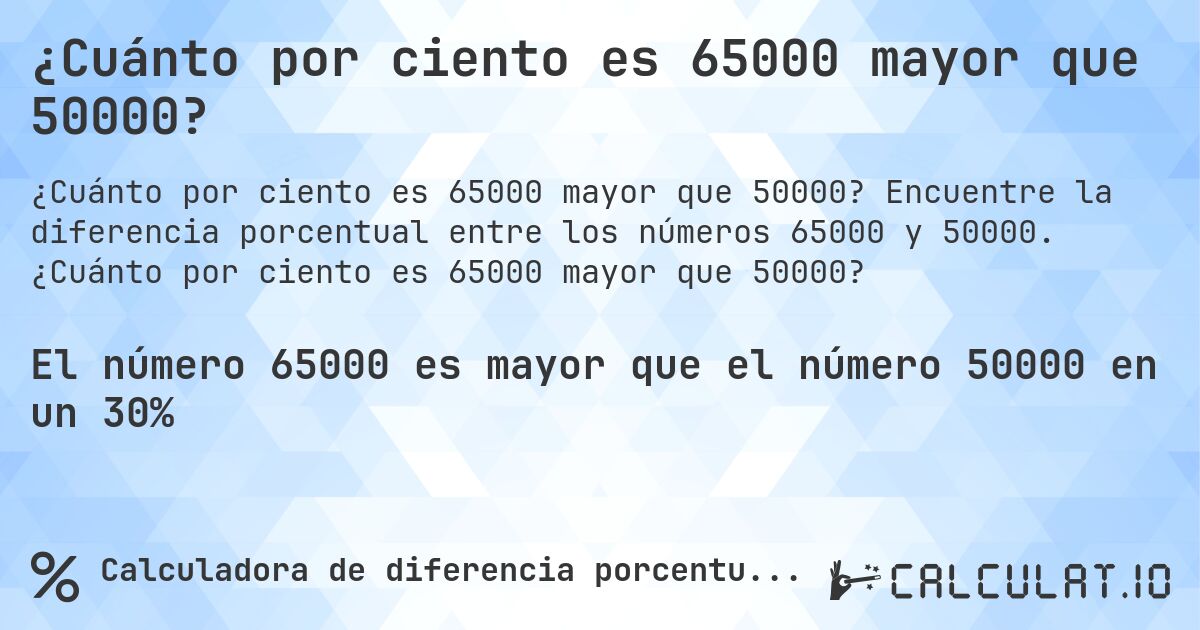 ¿Cuánto por ciento es 65000 mayor que 50000?. Encuentre la diferencia porcentual entre los números 65000 y 50000. ¿Cuánto por ciento es 65000 mayor que 50000?