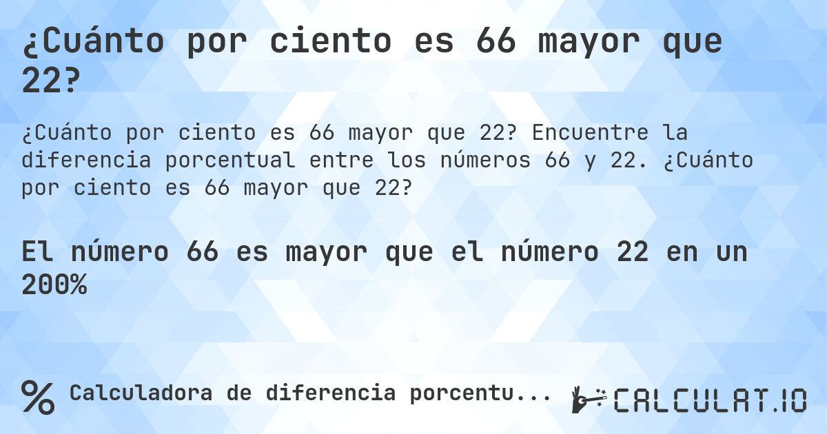 ¿Cuánto por ciento es 66 mayor que 22?. Encuentre la diferencia porcentual entre los números 66 y 22. ¿Cuánto por ciento es 66 mayor que 22?