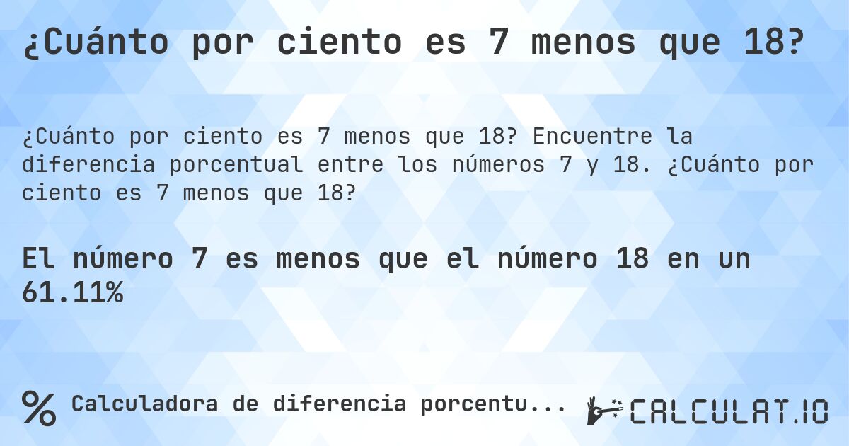 ¿Cuánto por ciento es 7 menos que 18?. Encuentre la diferencia porcentual entre los números 7 y 18. ¿Cuánto por ciento es 7 menos que 18?
