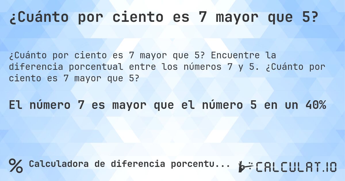 ¿Cuánto por ciento es 7 mayor que 5?. Encuentre la diferencia porcentual entre los números 7 y 5. ¿Cuánto por ciento es 7 mayor que 5?