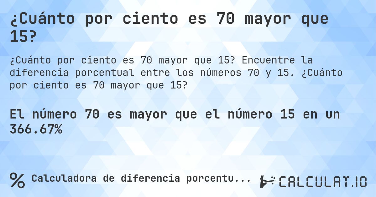 ¿Cuánto por ciento es 70 mayor que 15?. Encuentre la diferencia porcentual entre los números 70 y 15. ¿Cuánto por ciento es 70 mayor que 15?