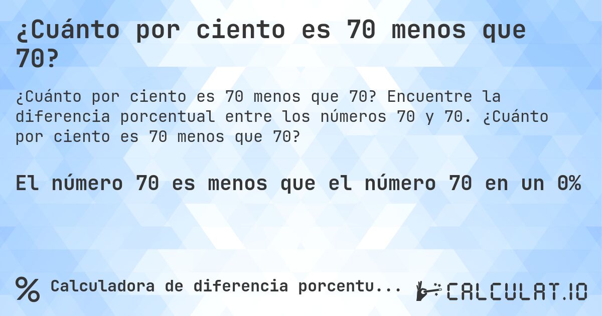 ¿Cuánto por ciento es 70 menos que 70?. Encuentre la diferencia porcentual entre los números 70 y 70. ¿Cuánto por ciento es 70 menos que 70?