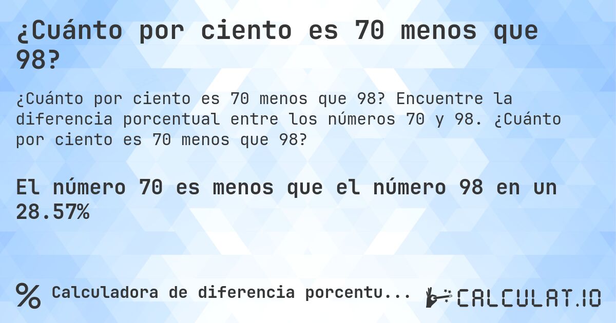 ¿Cuánto por ciento es 70 menos que 98?. Encuentre la diferencia porcentual entre los números 70 y 98. ¿Cuánto por ciento es 70 menos que 98?