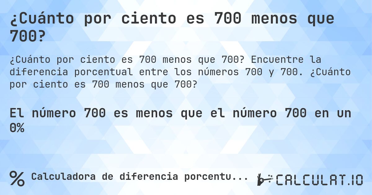¿Cuánto por ciento es 700 menos que 700?. Encuentre la diferencia porcentual entre los números 700 y 700. ¿Cuánto por ciento es 700 menos que 700?