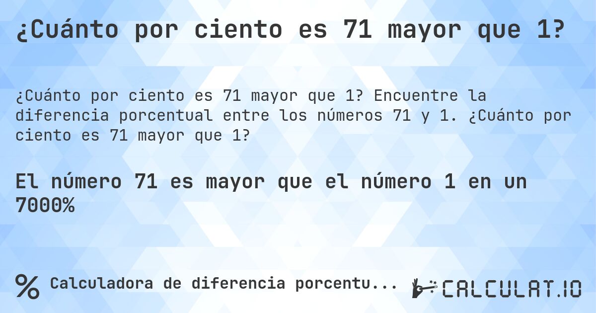 ¿Cuánto por ciento es 71 mayor que 1?. Encuentre la diferencia porcentual entre los números 71 y 1. ¿Cuánto por ciento es 71 mayor que 1?