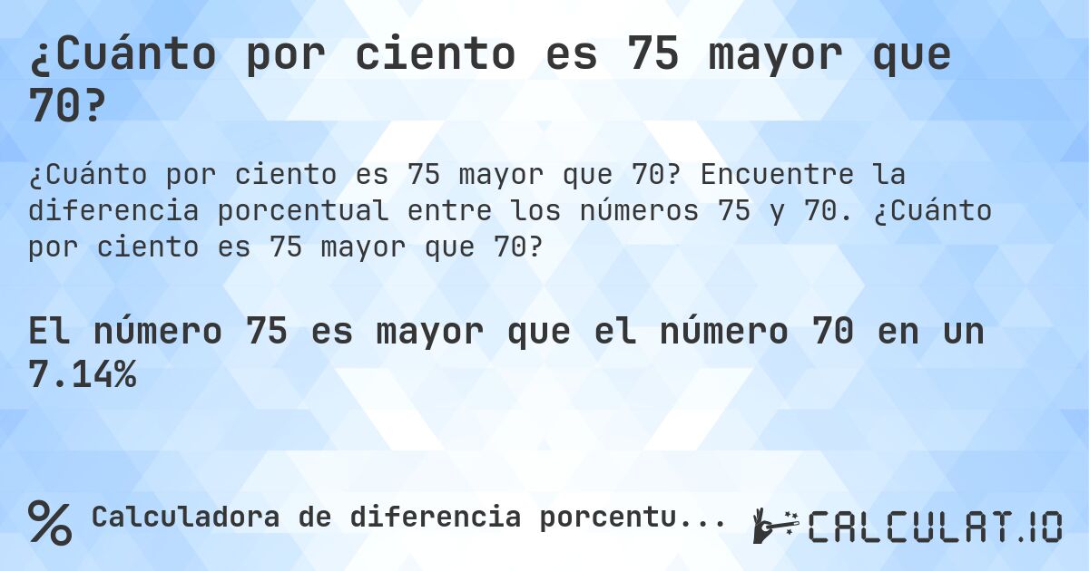 ¿Cuánto por ciento es 75 mayor que 70?. Encuentre la diferencia porcentual entre los números 75 y 70. ¿Cuánto por ciento es 75 mayor que 70?