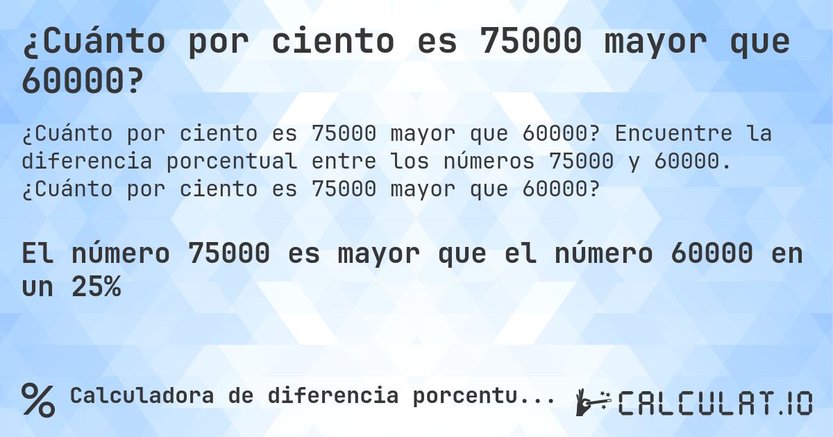 ¿Cuánto por ciento es 75000 mayor que 60000?. Encuentre la diferencia porcentual entre los números 75000 y 60000. ¿Cuánto por ciento es 75000 mayor que 60000?