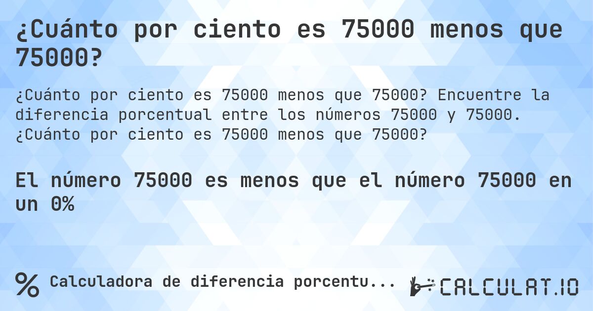 ¿Cuánto por ciento es 75000 menos que 75000?. Encuentre la diferencia porcentual entre los números 75000 y 75000. ¿Cuánto por ciento es 75000 menos que 75000?