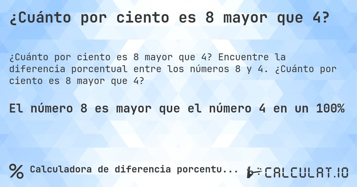 ¿Cuánto por ciento es 8 mayor que 4?. Encuentre la diferencia porcentual entre los números 8 y 4. ¿Cuánto por ciento es 8 mayor que 4?