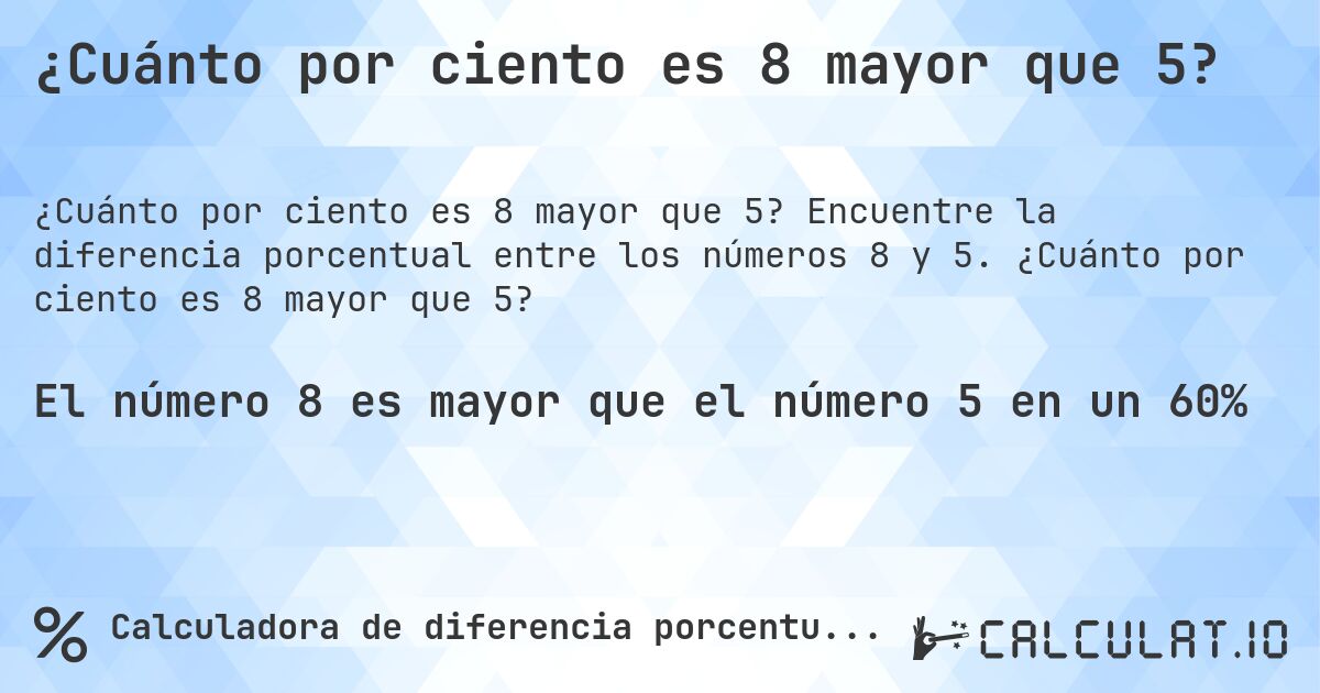 ¿Cuánto por ciento es 8 mayor que 5?. Encuentre la diferencia porcentual entre los números 8 y 5. ¿Cuánto por ciento es 8 mayor que 5?