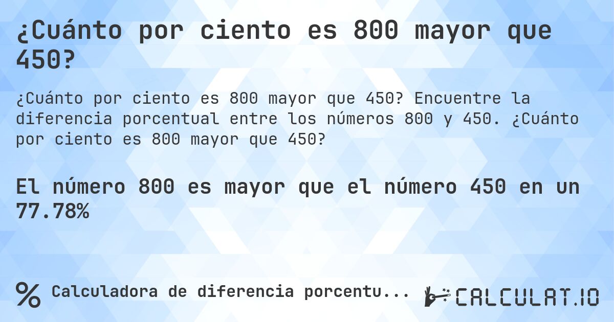 ¿Cuánto por ciento es 800 mayor que 450?. Encuentre la diferencia porcentual entre los números 800 y 450. ¿Cuánto por ciento es 800 mayor que 450?