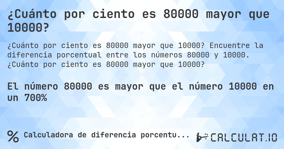 ¿Cuánto por ciento es 80000 mayor que 10000?. Encuentre la diferencia porcentual entre los números 80000 y 10000. ¿Cuánto por ciento es 80000 mayor que 10000?