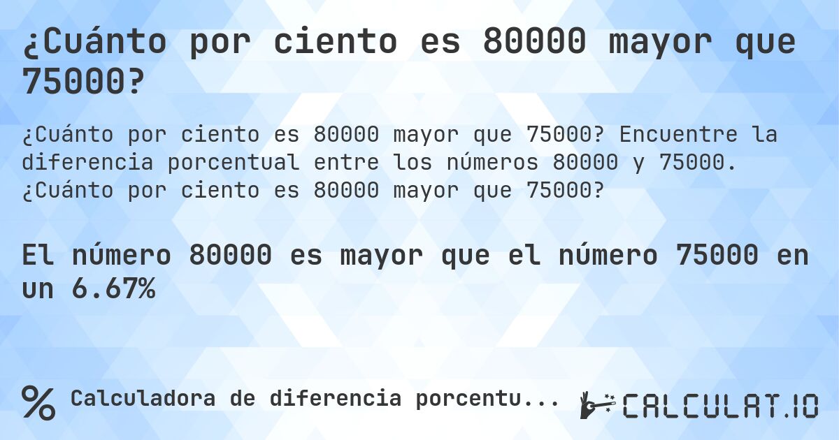 ¿Cuánto por ciento es 80000 mayor que 75000?. Encuentre la diferencia porcentual entre los números 80000 y 75000. ¿Cuánto por ciento es 80000 mayor que 75000?