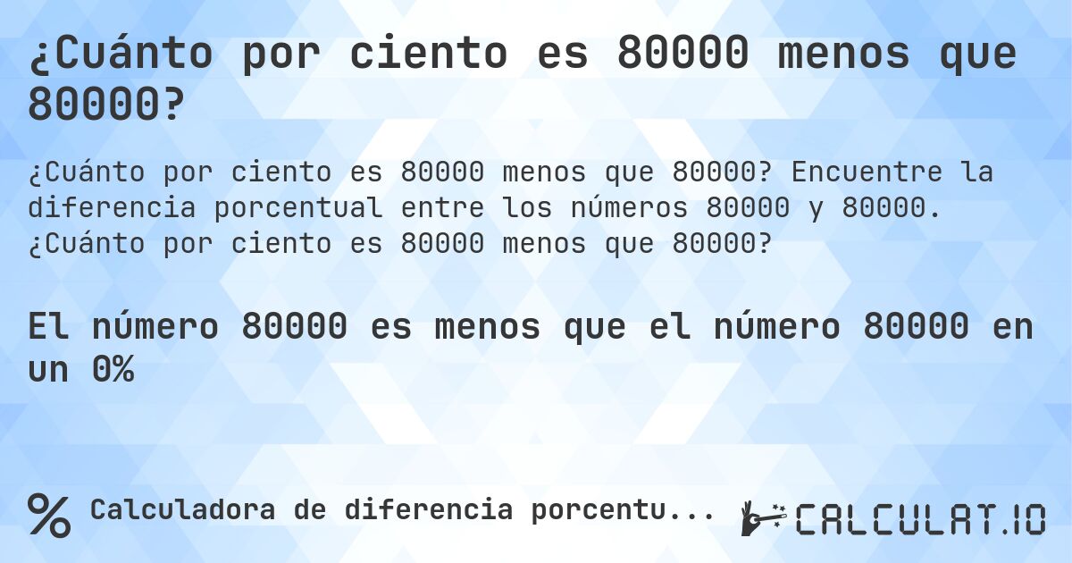 ¿Cuánto por ciento es 80000 menos que 80000?. Encuentre la diferencia porcentual entre los números 80000 y 80000. ¿Cuánto por ciento es 80000 menos que 80000?