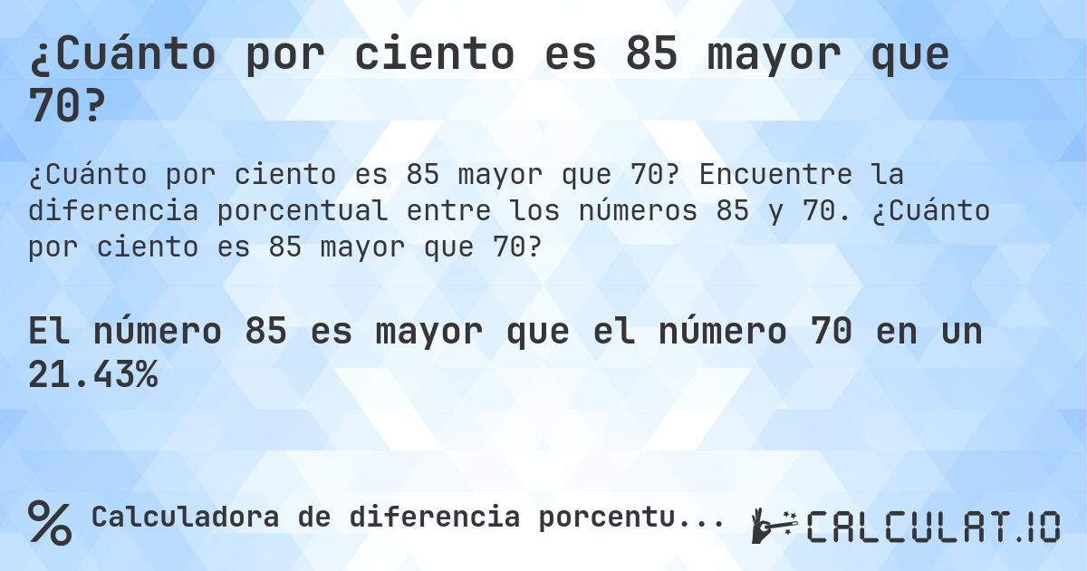 ¿Cuánto por ciento es 85 mayor que 70?. Encuentre la diferencia porcentual entre los números 85 y 70. ¿Cuánto por ciento es 85 mayor que 70?
