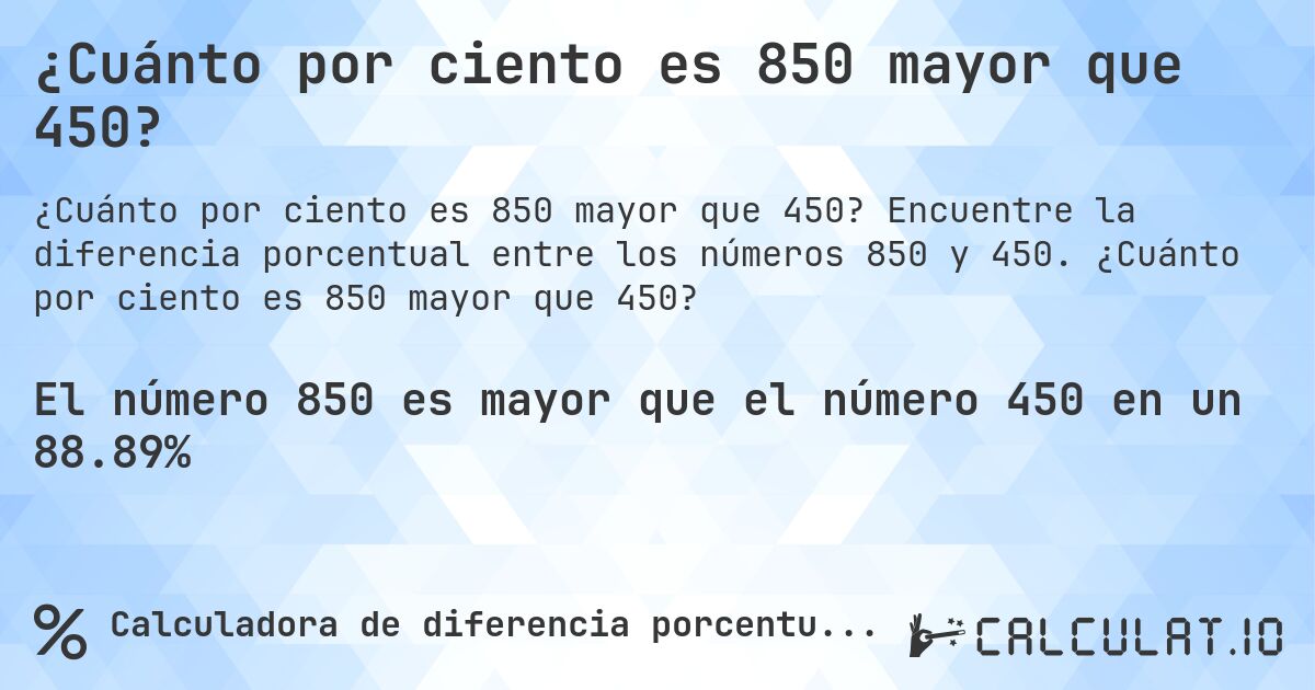 ¿Cuánto por ciento es 850 mayor que 450?. Encuentre la diferencia porcentual entre los números 850 y 450. ¿Cuánto por ciento es 850 mayor que 450?