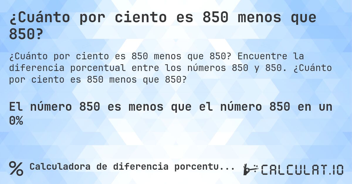 ¿Cuánto por ciento es 850 menos que 850?. Encuentre la diferencia porcentual entre los números 850 y 850. ¿Cuánto por ciento es 850 menos que 850?