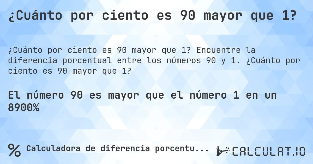 ¿Cuánto por ciento es 90 mayor que 1?. Encuentre la diferencia porcentual entre los números 90 y 1. ¿Cuánto por ciento es 90 mayor que 1?
