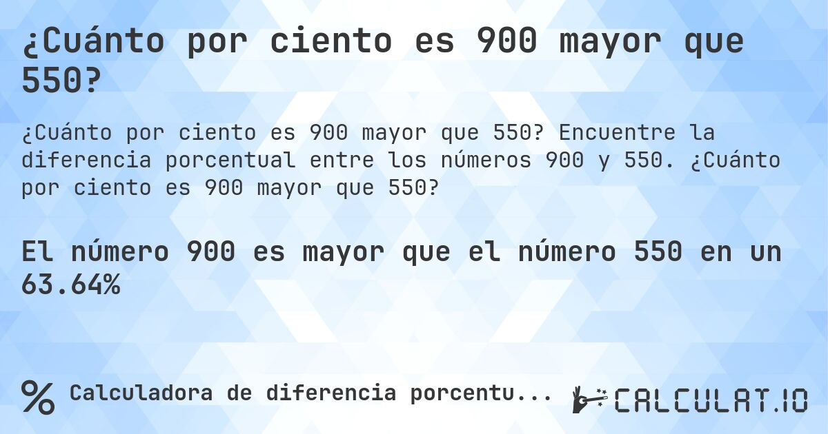 ¿Cuánto por ciento es 900 mayor que 550?. Encuentre la diferencia porcentual entre los números 900 y 550. ¿Cuánto por ciento es 900 mayor que 550?