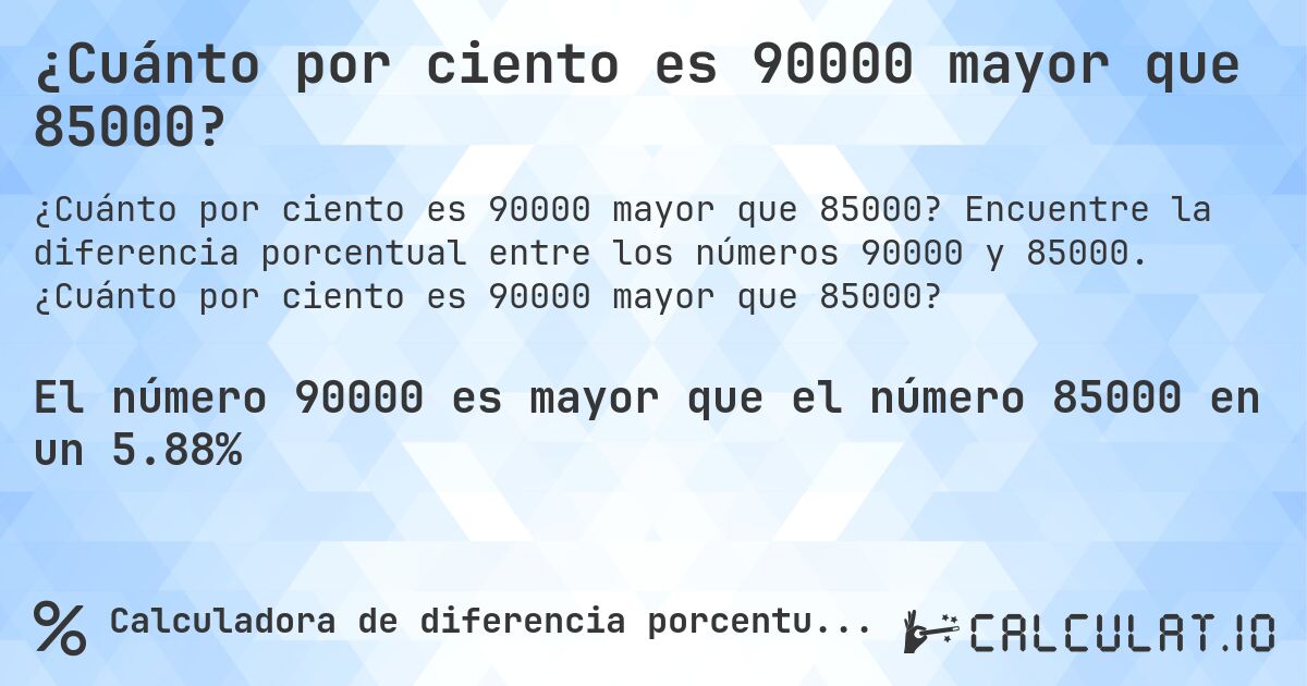 ¿Cuánto por ciento es 90000 mayor que 85000?. Encuentre la diferencia porcentual entre los números 90000 y 85000. ¿Cuánto por ciento es 90000 mayor que 85000?