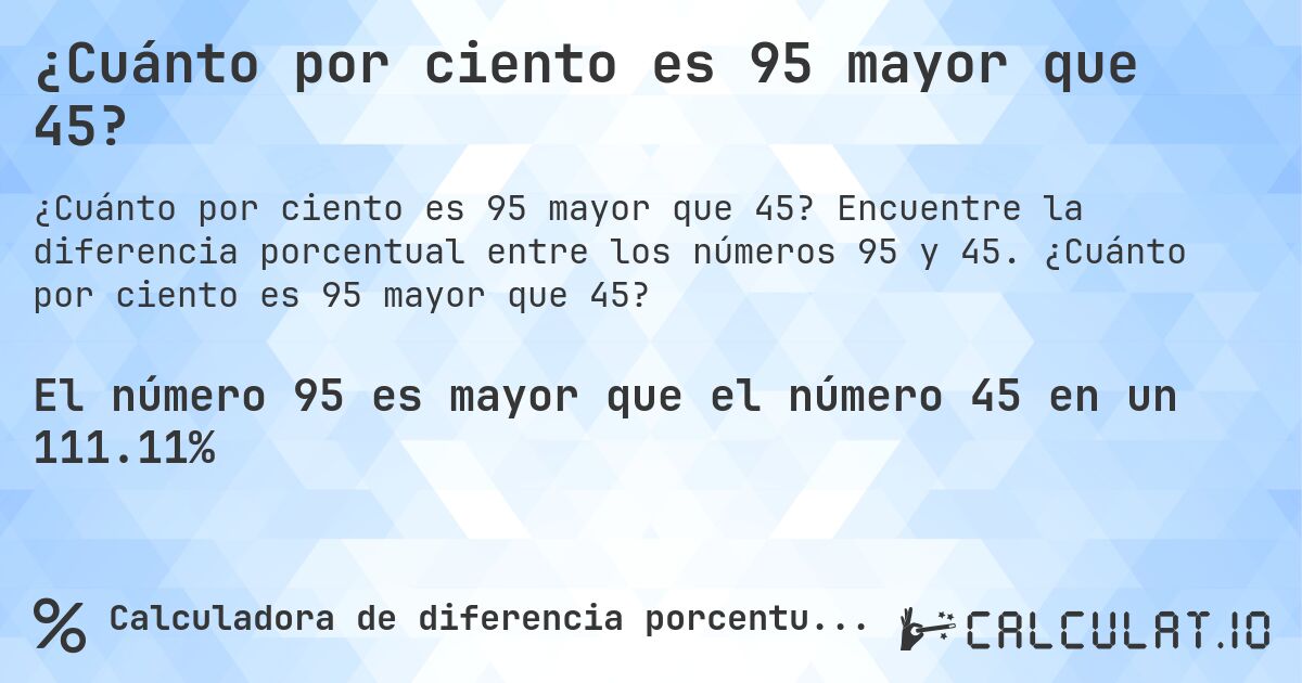 ¿Cuánto por ciento es 95 mayor que 45?. Encuentre la diferencia porcentual entre los números 95 y 45. ¿Cuánto por ciento es 95 mayor que 45?