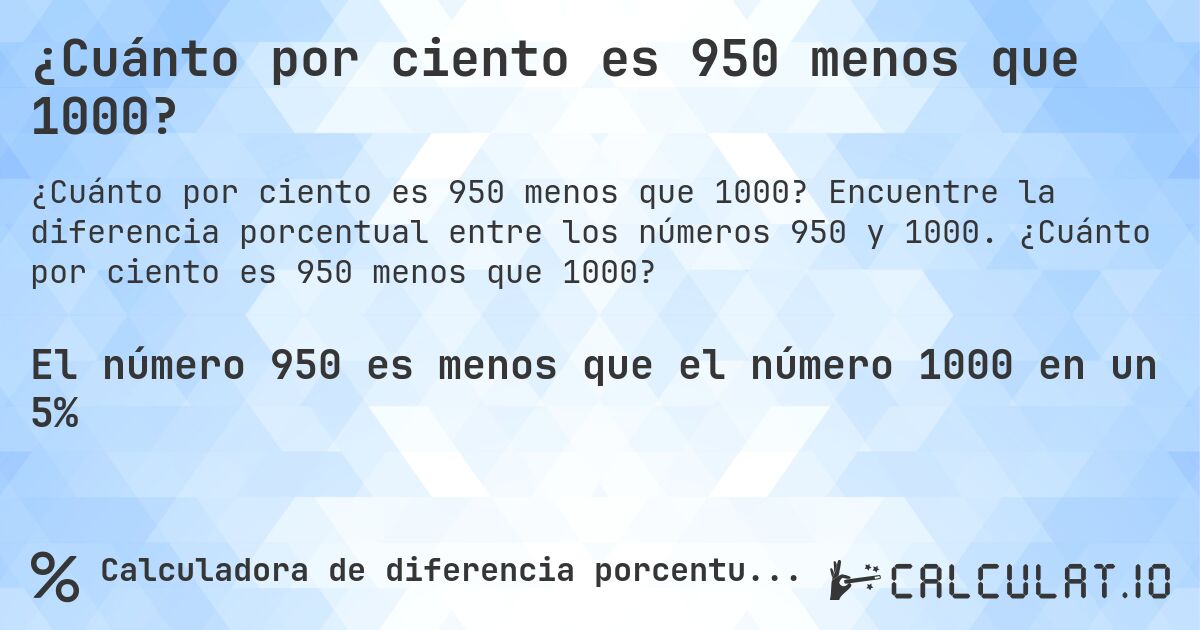 ¿Cuánto por ciento es 950 menos que 1000?. Encuentre la diferencia porcentual entre los números 950 y 1000. ¿Cuánto por ciento es 950 menos que 1000?