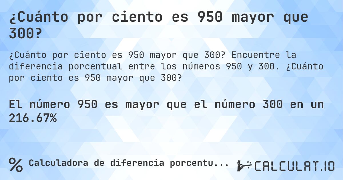 ¿Cuánto por ciento es 950 mayor que 300?. Encuentre la diferencia porcentual entre los números 950 y 300. ¿Cuánto por ciento es 950 mayor que 300?