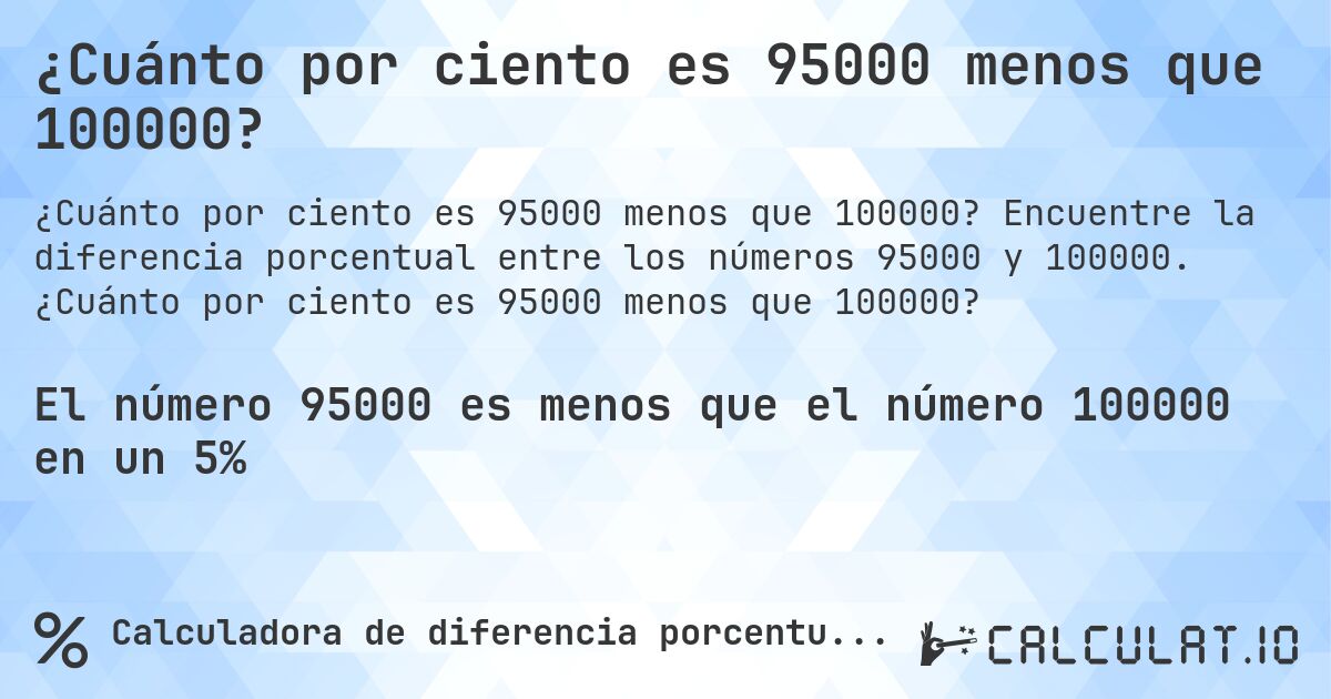 ¿Cuánto por ciento es 95000 menos que 100000?. Encuentre la diferencia porcentual entre los números 95000 y 100000. ¿Cuánto por ciento es 95000 menos que 100000?
