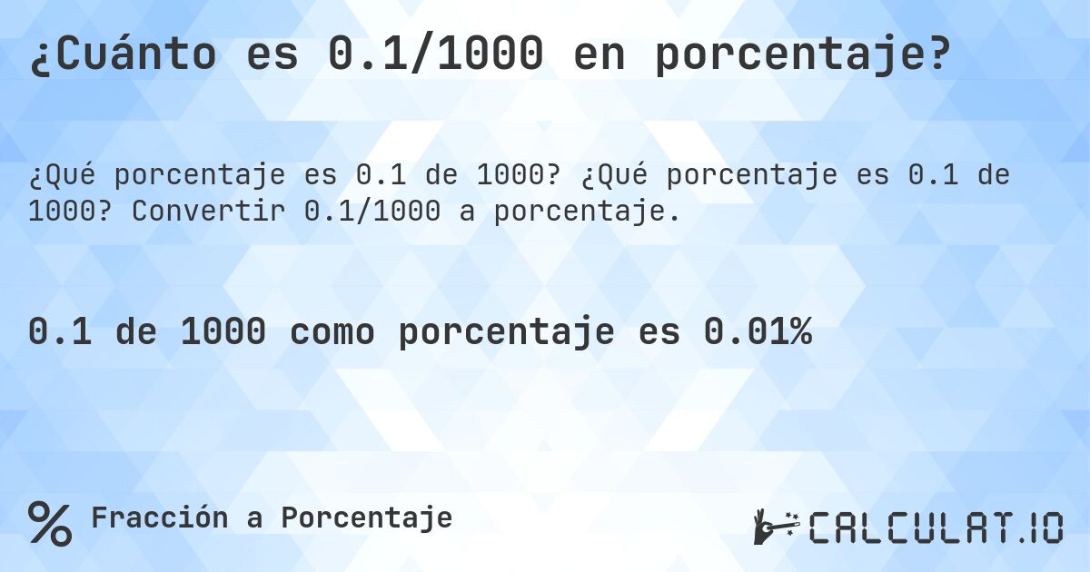 ¿Cuánto es 0.1/1000 en porcentaje?. ¿Qué porcentaje es 0.1 de 1000? Convertir 0.1/1000 a porcentaje.
